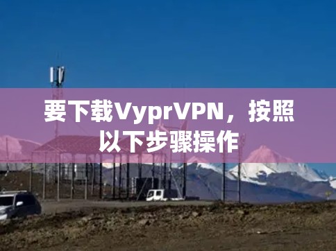 要下载VyprVPN，按照以下步骤操作
