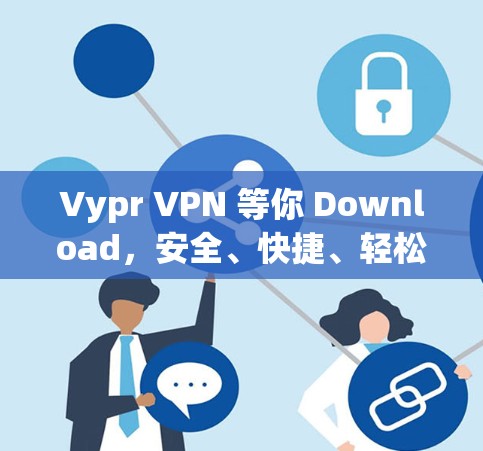 Vypr VPN 等你 Download，安全、快捷、轻松，开启VPN之旅