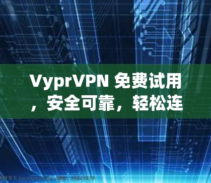 VyprVPN 免费试用，安全可靠，轻松连接，全面解析 VyprVPN 服务