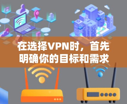 在选择VPN时，首先明确你的目标和需求，然后根据这些需求选择合适的VPN服务。以下是一些推荐和考虑因素，帮助你更好地选择VPN