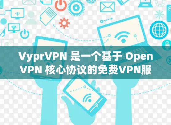 VyprVPN 是一个基于 OpenVPN 核心协议的免费VPN服务，提供了一个安全可靠的网络连接选项。如果你想下载或使用 VyprVPN 的官网或功能，可以按照以下步骤进行
