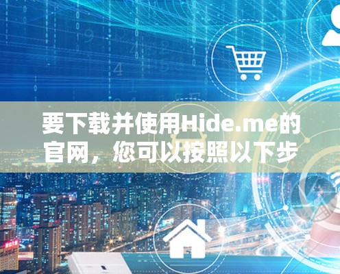 要下载并使用Hide.me的官网，您可以按照以下步骤进行操作