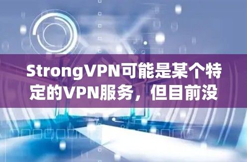 StrongVPN可能是某个特定的VPN服务，但目前没有找到明确的StrongVPN链接或信息。如果你指的是某个特定的VPN服务，建议你直接访问该网站或提供更多的信息，以便我更好地帮助你
