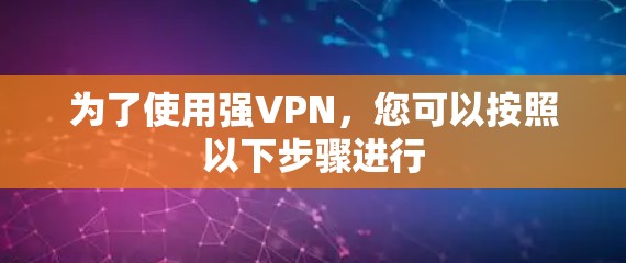 为了使用强VPN，您可以按照以下步骤进行