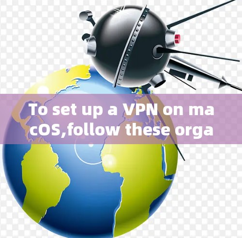 To set up a VPN on macOS,follow these organized steps: