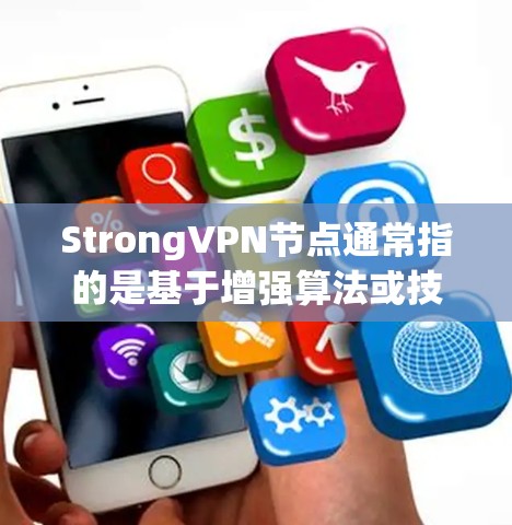StrongVPN节点通常指的是基于增强算法或技术的VPN节点，旨在提高VPN的安全性、性能和用户体验。以下是对该术语的详细说明