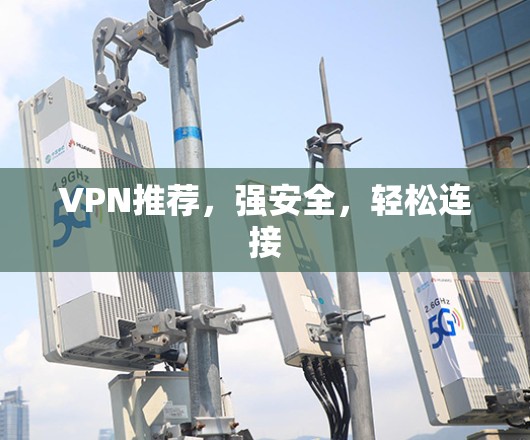 VPN推荐，强安全，轻松连接