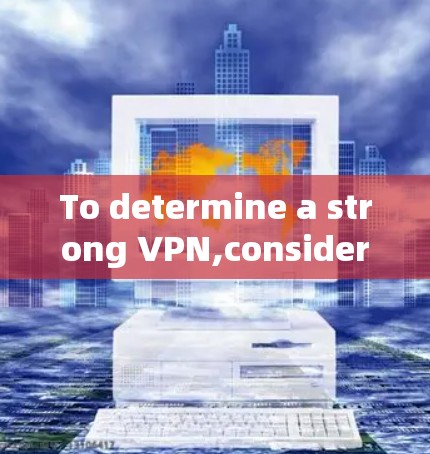 To determine a strong VPN,consider the following structured approach: