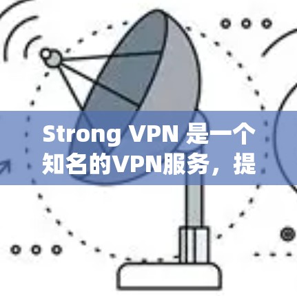 Strong VPN 是一个知名的VPN服务，提供安全、可靠的网络接入功能。如果你正在寻找下载 Strong VPN 的链接，可以前往其官方网站下载。以下是 Strong VPN 的官方网站链接