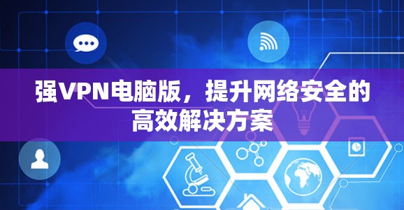 强VPN电脑版，提升网络安全的高效解决方案