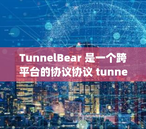 TunnelBear 是一个跨平台的协议协议 tunneling engine，支持 Windows、macOS 和 Linux 系统。以下是下载并安装 TunnelBear 的步骤