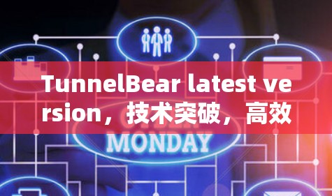 TunnelBear latest version，技术突破，高效通信的全新解决方案