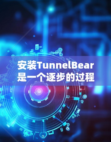 安装TunnelBear是一个逐步的过程，需要遵循以下步骤进行