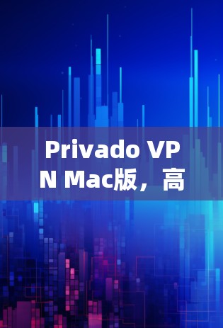 Privado VPN Mac版，高效安全的互联网解决方案