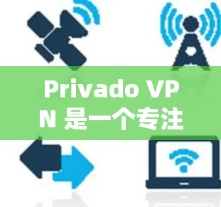 Privado VPN 是一个专注于提供安全、稳定和隐私保护的VPN服务，用户可能会遇到以下常见问题，以下是这些问题的详细解答