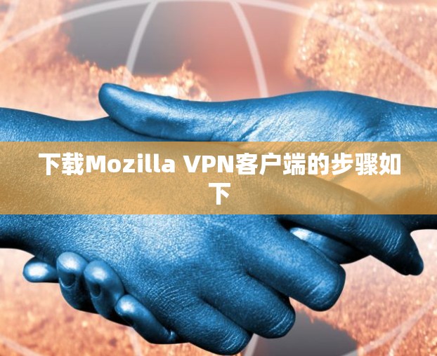 下载Mozilla VPN客户端的步骤如下