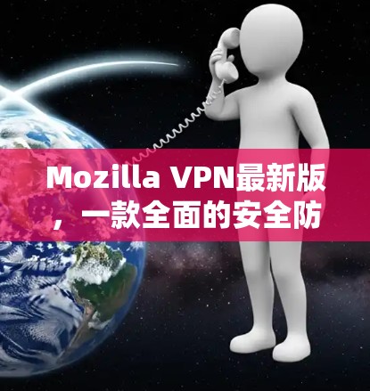 Mozilla VPN最新版，一款全面的安全防护工具