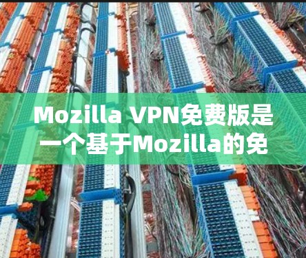 Mozilla VPN免费版是一个基于Mozilla的免费软件，提供全面的VPN功能，旨在保护个人隐私和网络安全。以下是关于这个工具的主要信息