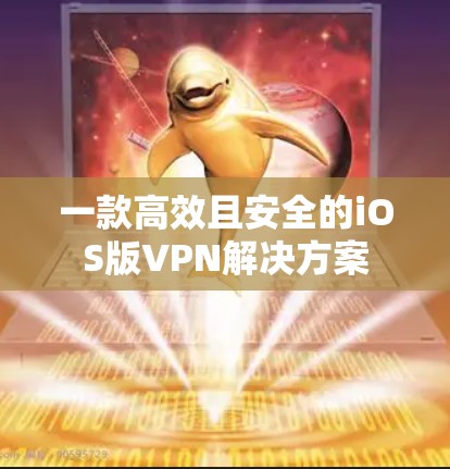 一款高效且安全的iOS版VPN解决方案