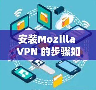 安装Mozilla VPN 的步骤如下