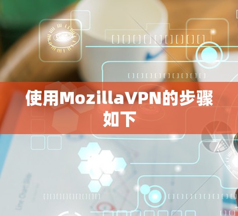 使用MozillaVPN的步骤如下