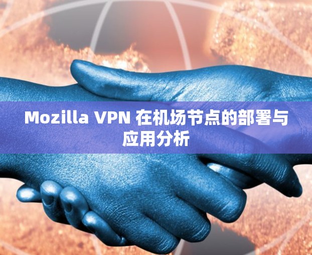 Mozilla VPN 在机场节点的部署与应用分析