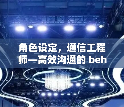 角色设定，通信工程师—高效沟通的 behind-the-scenes 工匠