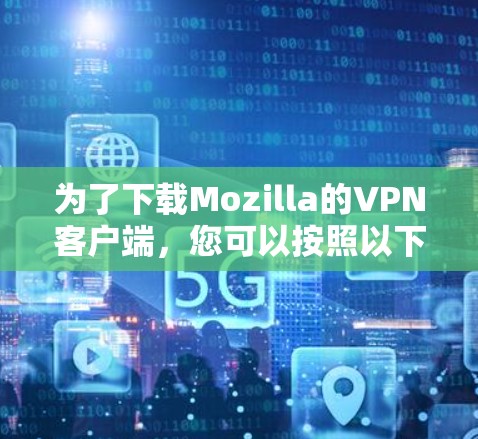 为了下载Mozilla的VPN客户端，您可以按照以下步骤进行操作