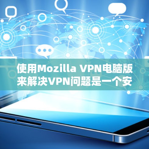 使用Mozilla VPN电脑版来解决VPN问题是一个安全且有效的策略。以下是一个详细的步骤指南，帮助你顺利使用该软件