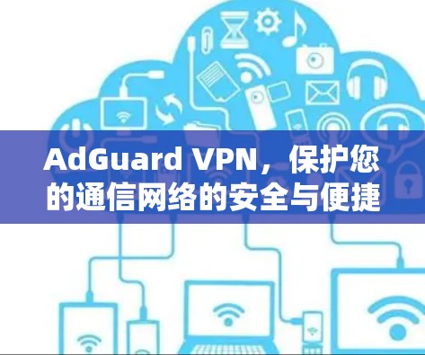AdGuard VPN，保护您的通信网络的安全与便捷