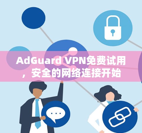 AdGuard VPN免费试用，安全的网络连接开始