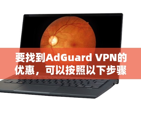 要找到AdGuard VPN的优惠，可以按照以下步骤进行
