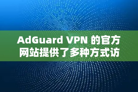 AdGuard VPN 的官方网站提供了多种方式访问其官网。以下是常见的入口