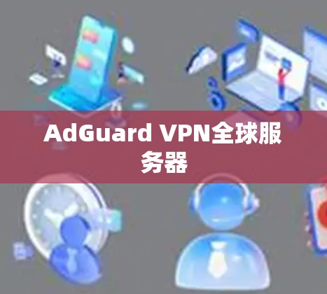 AdGuard VPN全球服务器