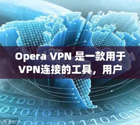 Opera VPN 是一款用于VPN连接的工具，用户可以通过它在线观看内容并保护个人隐私。以下是关于Opera VPN 的详细信息