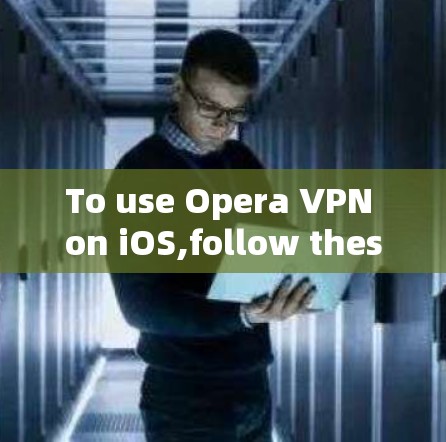 To use Opera VPN on iOS,follow these steps: