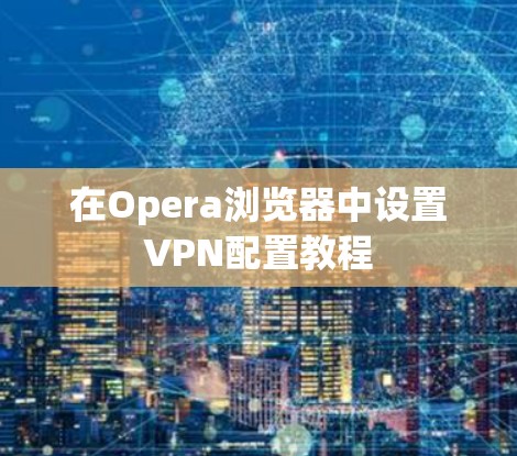 在Opera浏览器中设置VPN配置教程