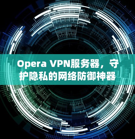 Opera VPN服务器，守护隐私的网络防御神器