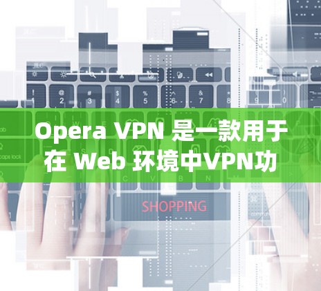 Opera VPN 是一款用于在 Web 环境中VPN功能的软件，允许用户在本地或服务器上部署VPN。它支持多种协议，如 OpenVPN 和 VPN Services