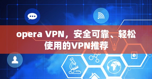 opera VPN，安全可靠、轻松使用的VPN推荐