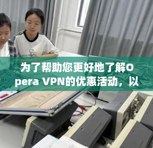 为了帮助您更好地了解Opera VPN的优惠活动，以下是系统性的信息
