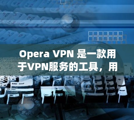 Opera VPN 是一款用于VPN服务的工具，用户可以在IP地址范围内访问网络资源。以下是几种常见的可靠的下载地址，供用户下载Opera VPN