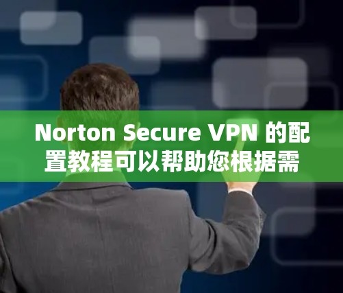 Norton Secure VPN 的配置教程可以帮助您根据需求选择适合的配置方法。以下是一个适合新手的教程