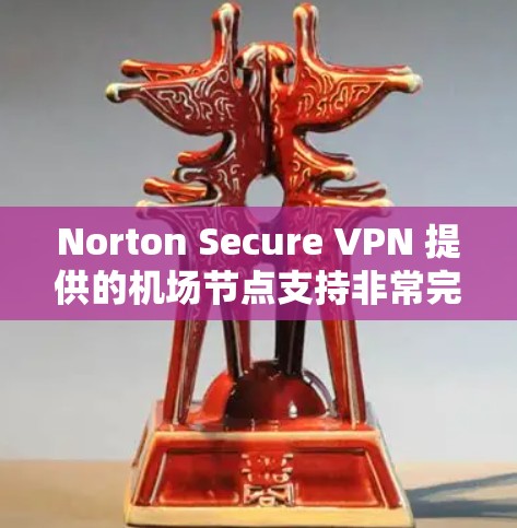 Norton Secure VPN 提供的机场节点支持非常完善，能够很好地帮助用户在机场节点上提供安全的网络服务。以下是关于如何使用 Norton Secure VPN 在机场节点上的具体步骤和方法