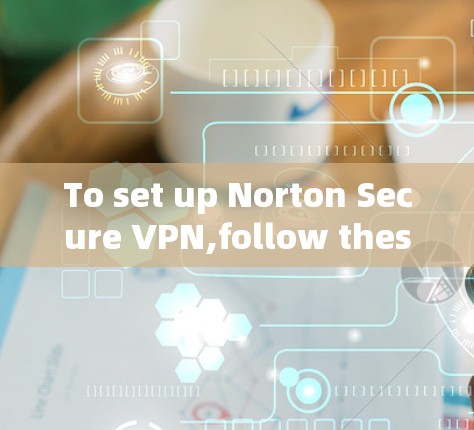 To set up Norton Secure VPN,follow these organized steps: