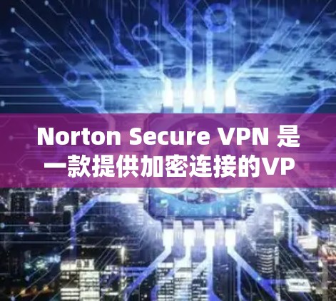 Norton Secure VPN 是一款提供加密连接的VPN服务，它通过加密技术确保你的网络流量在传输时不会被他人轻易识别。如果你想登录 Norton Secure VPN，可以按照以下步骤操作