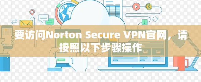 要访问Norton Secure VPN官网，请按照以下步骤操作