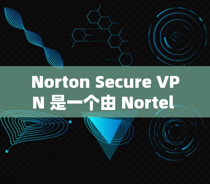 Norton Secure VPN 是一个由 Nortel 公司开发的高速VPN解决方案，旨在提供安全、可靠且快速的网络连接。以下是关于 Norton Secure VPN 的详细介绍