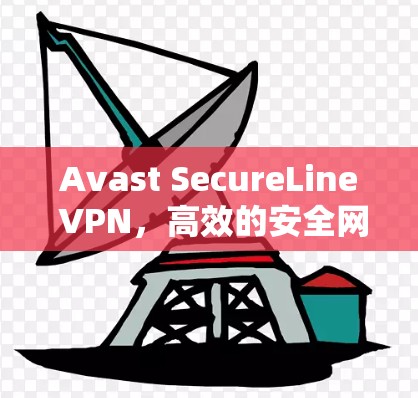 Avast SecureLine VPN，高效的安全网络解决方案
