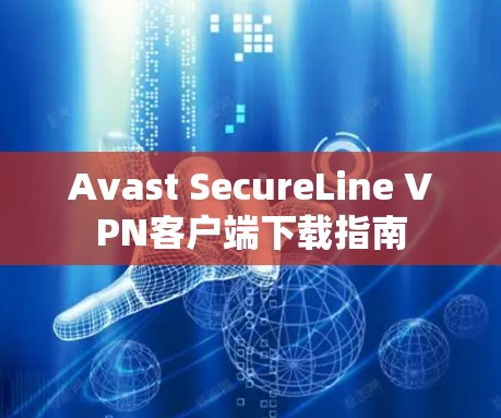 Avast SecureLine VPN客户端下载指南